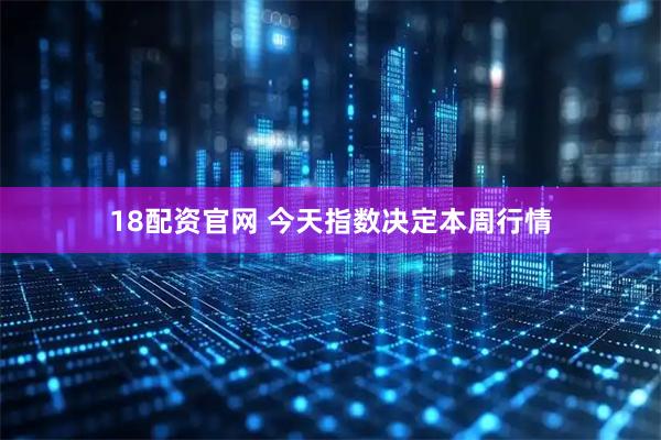 18配资官网 今天指数决定本周行情