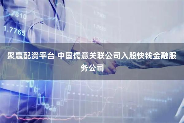 聚赢配资平台 中国儒意关联公司入股快钱金融服务公司