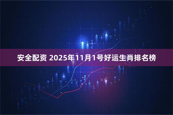 安全配资 2025年11月1号好运生肖排名榜