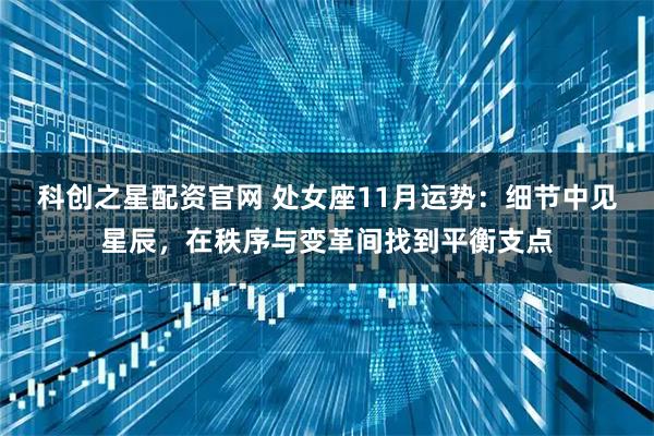 科创之星配资官网 处女座11月运势：细节中见星辰，在秩序与变革间找到平衡支点