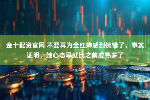 金十配资官网 不要再为全红婵感到惋惜了，事实证明，她心态早就比之前成熟多了
