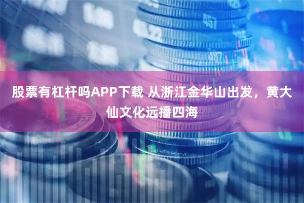 股票有杠杆吗APP下载 从浙江金华山出发，黄大仙文化远播四海