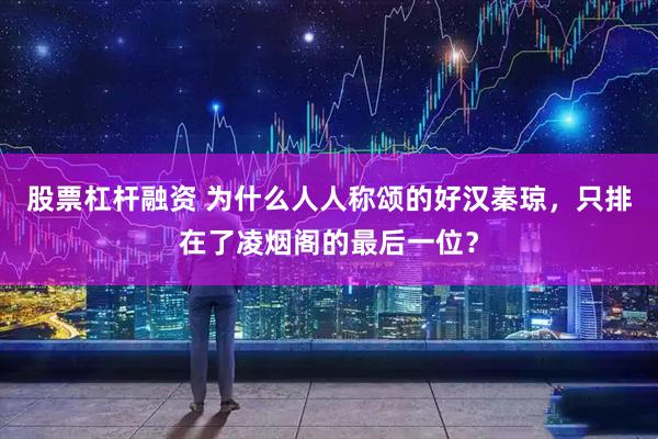 股票杠杆融资 为什么人人称颂的好汉秦琼，只排在了凌烟阁的最后一位？