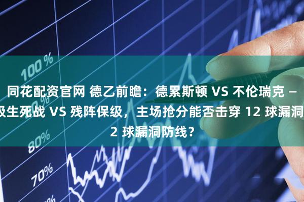 同花配资官网 德乙前瞻：德累斯顿 VS 不伦瑞克 —— 保级生死战 VS 残阵保级，主场抢分能否击穿 12 球漏洞防线？