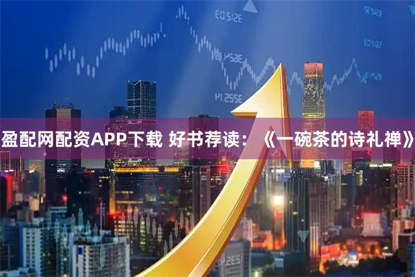 盈配网配资APP下载 好书荐读：《一碗茶的诗礼禅》