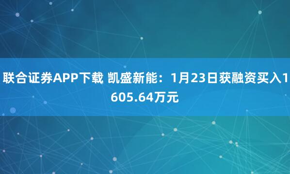 联合证券APP下载 凯盛新能：1月23日获融资买入1605.64万元