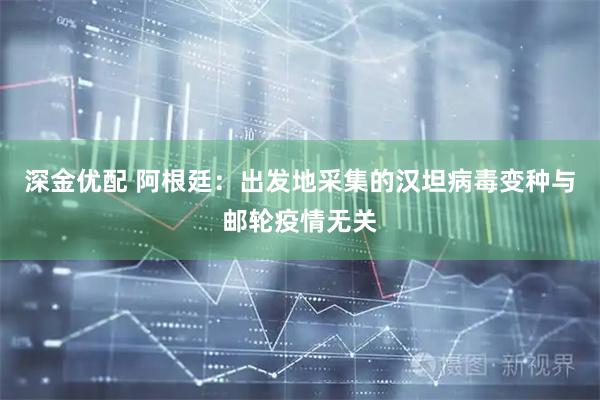 深金优配 阿根廷：出发地采集的汉坦病毒变种与邮轮疫情无关